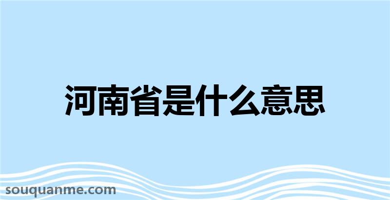 河南省是什么意思 河南省的读音拼音 河南省的词语解释